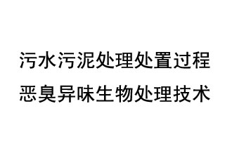 污水污泥處理處置過(guò)程惡臭異味生物處理技術(shù)