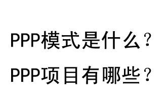 PPP模式是什么？PPP項(xiàng)目有哪些？